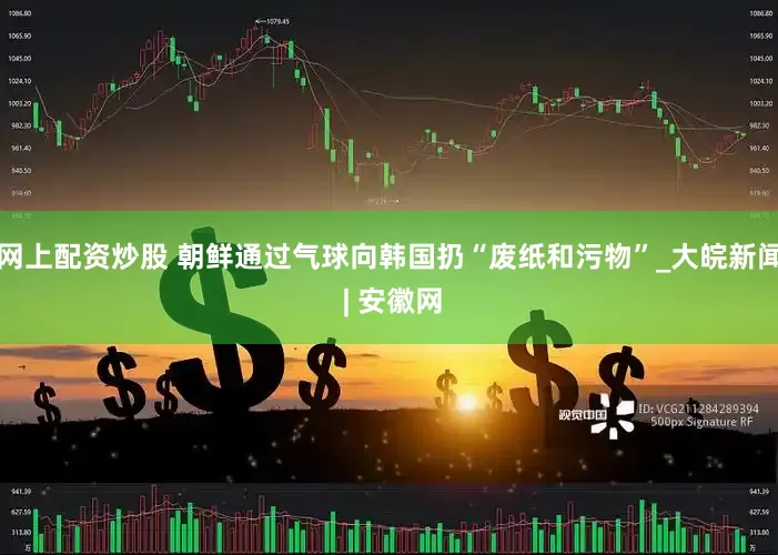 网上配资炒股 朝鲜通过气球向韩国扔“废纸和污物”_大皖新闻 | 安徽网