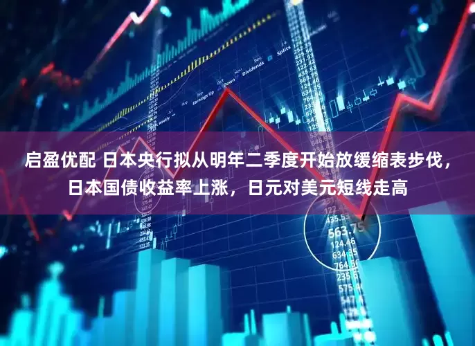 启盈优配 日本央行拟从明年二季度开始放缓缩表步伐，日本国债收益率上涨，日元对美元短线走高