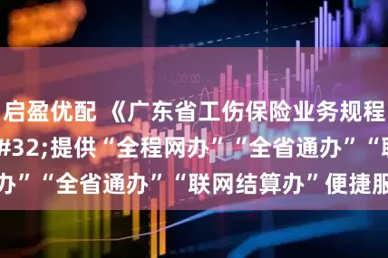 启盈优配 《广东省工伤保险业务规程》印发&#32;提供“全程网办”“全省通办”“联网结算办”便捷服务