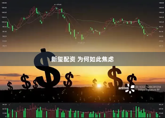 新玺配资 为何如此焦虑