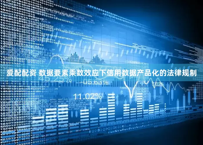 爱配配资 数据要素乘数效应下信用数据产品化的法律规制