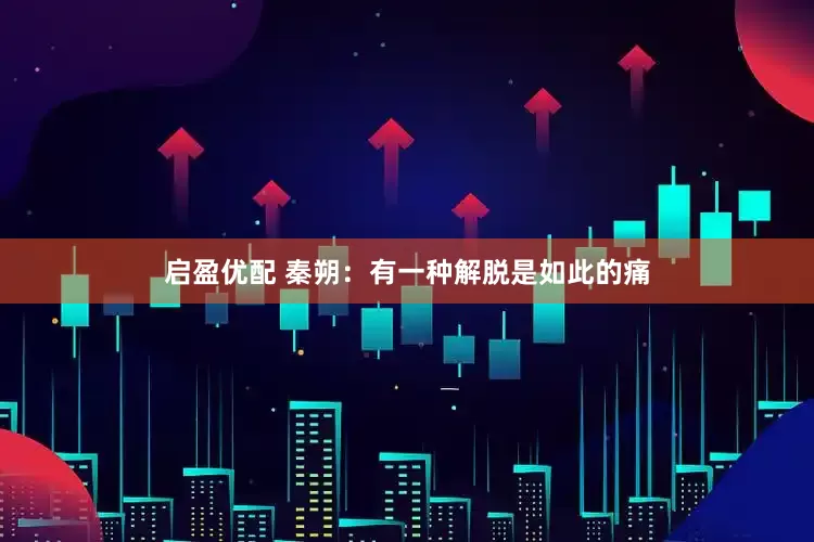 启盈优配 秦朔：有一种解脱是如此的痛