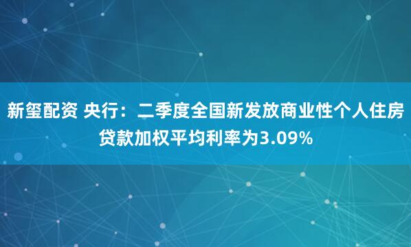 新玺配资 央行：二季度全国新发放商业性个人住房贷款加权平均利率为3.09%