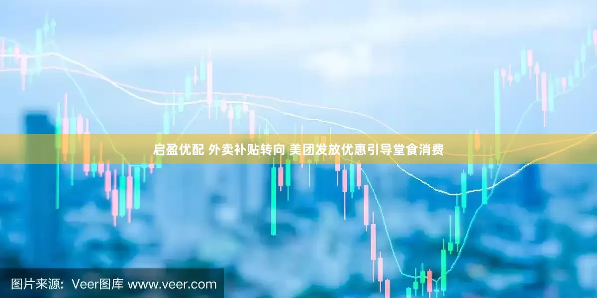 启盈优配 外卖补贴转向 美团发放优惠引导堂食消费
