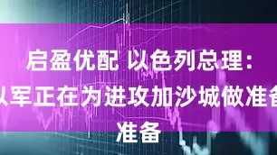 启盈优配 以色列总理：以军正在为进攻加沙城做准备