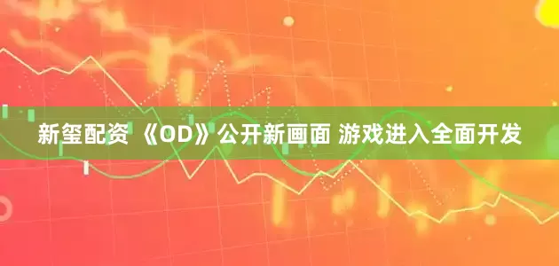新玺配资 《OD》公开新画面 游戏进入全面开发