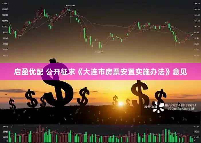 启盈优配 公开征求《大连市房票安置实施办法》意见